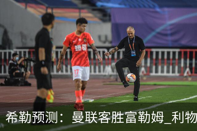 希勒预测：曼联客胜富勒姆 利物浦负伯恩茅斯，枪手曼城继续连胜